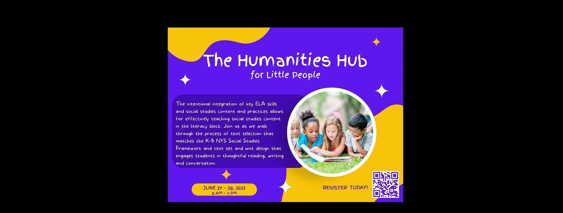 The Humanities Hub for Little People - June 27 - 28, 2023 from 8 am - 3 pm; Overview: The intentional integration of key ELA skills and social studies content and practices  allows for effectively teaching social studies content in the literacy block.  It also lets us target the skills and thinking moves that the disciplines share.   Join us as we walk through the process of text selection that matches the K-5 NYS Social Studies Framework and text set and unit design that engages students in thoughtful reading, writing and conversation.