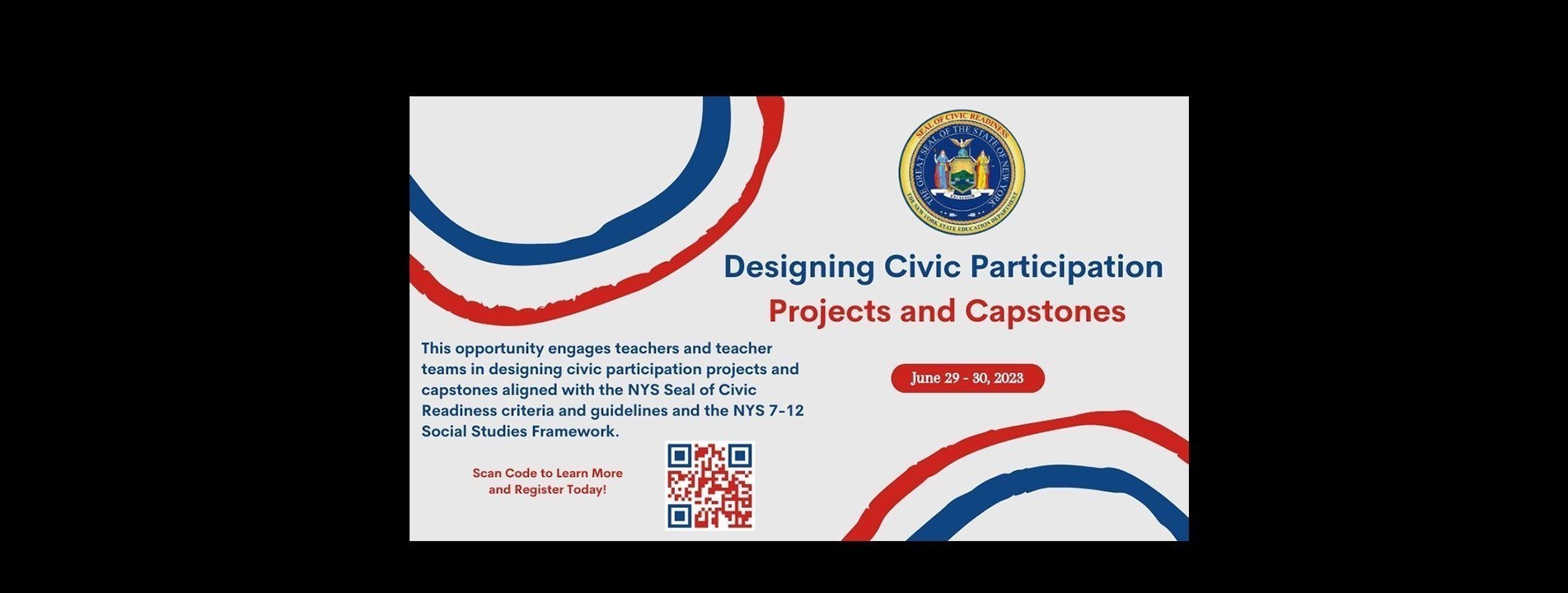 Designing Civic Participation Projects and Capstones, June 29 - 30, 2023. Overview: This opportunity engages teachers and teacher teams in designing civic participation projects and capstones aligned with the NYS Seal of Civic Readiness criteria and guidelines and the NYS 7-12 Social Studies Framework.
